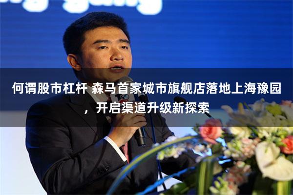 何谓股市杠杆 森马首家城市旗舰店落地上海豫园，开启渠道升级新探索