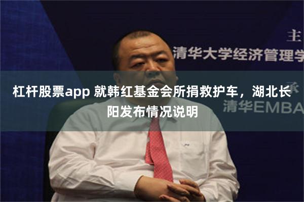 杠杆股票app 就韩红基金会所捐救护车，湖北长阳发布情况说明
