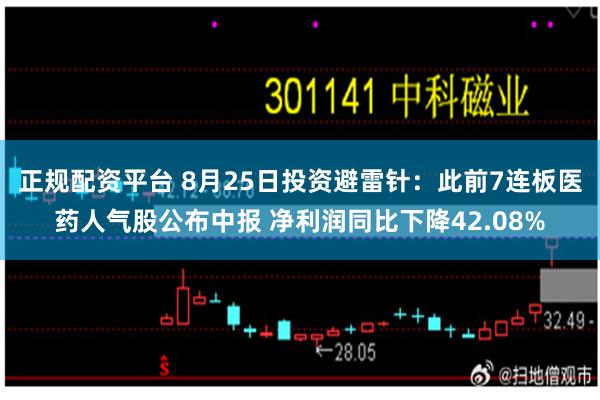 正规配资平台 8月25日投资避雷针：此前7连板医药人气股公布中报 净利润同比下降42.08%