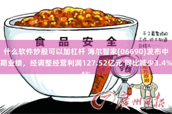 什么软件炒股可以加杠杆 海尔智家(06690)发布中期业绩，经调整经营利润127.52亿元 同比减少3.4%