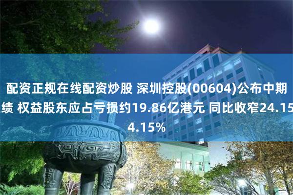 配资正规在线配资炒股 深圳控股(00604)公布中期业绩 权益股东应占亏损约19.86亿港元 同比收窄24.15%