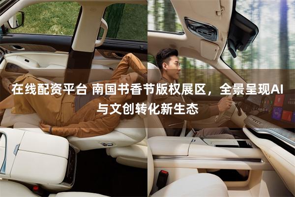在线配资平台 南国书香节版权展区，全景呈现AI与文创转化新生态