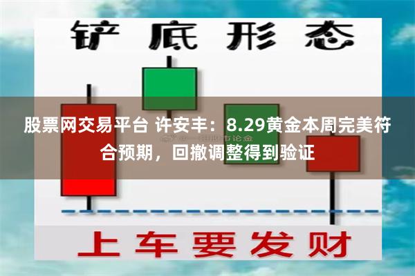 股票网交易平台 许安丰：8.29黄金本周完美符合预期，回撤调整得到验证