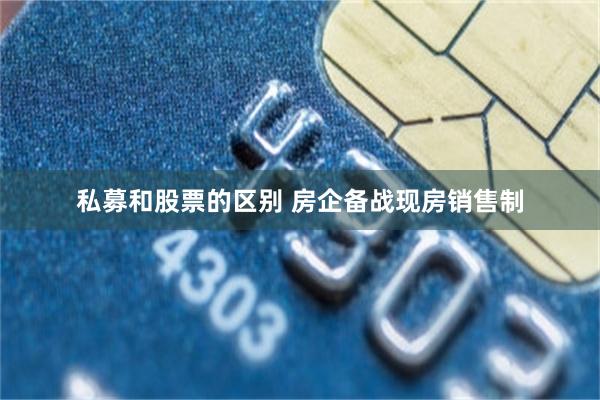 私募和股票的区别 房企备战现房销售制