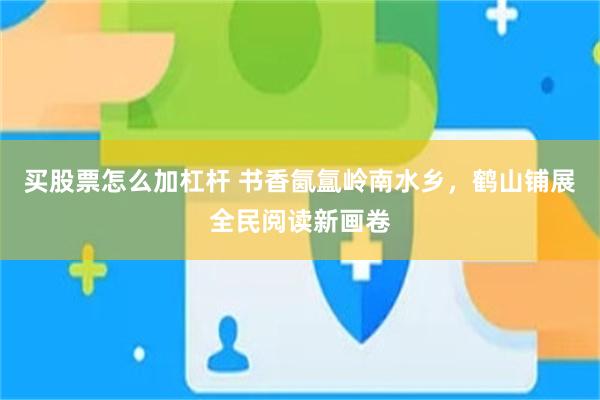 买股票怎么加杠杆 书香氤氲岭南水乡，鹤山铺展全民阅读新画卷