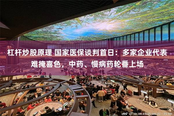 杠杆炒股原理 国家医保谈判首日：多家企业代表难掩喜色，中药、慢病药轮番上场