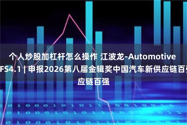 个人炒股加杠杆怎么操作 江波龙-Automotive UFS4.1 | 申报2026第八届金辑奖中国汽车新供应链百强