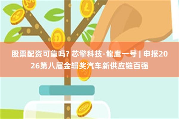 股票配资可靠吗? 芯擎科技-龍鹰一号 | 申报2026第八届金辑奖汽车新供应链百强