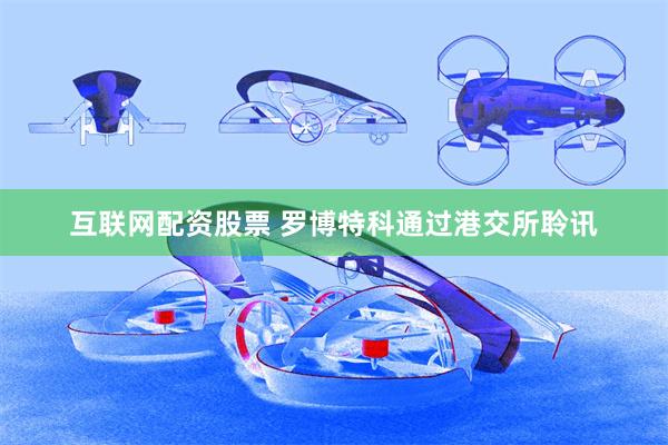 互联网配资股票 罗博特科通过港交所聆讯