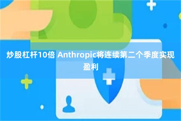 炒股杠杆10倍 Anthropic将连续第二个季度实现盈利