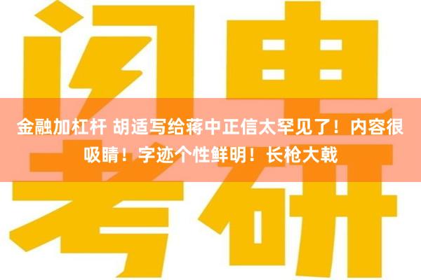 金融加杠杆 胡适写给蒋中正信太罕见了！内容很吸睛！字迹个性鲜明！长枪大戟