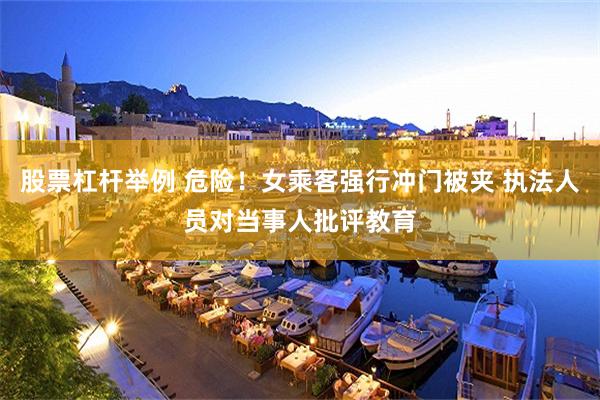 股票杠杆举例 危险！女乘客强行冲门被夹 执法人员对当事人批评教育