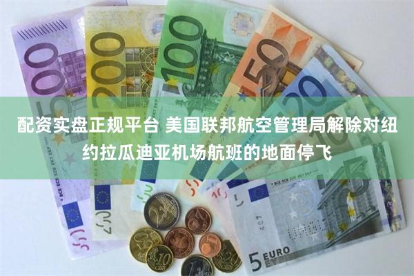 配资实盘正规平台 美国联邦航空管理局解除对纽约拉瓜迪亚机场航班的地面停飞