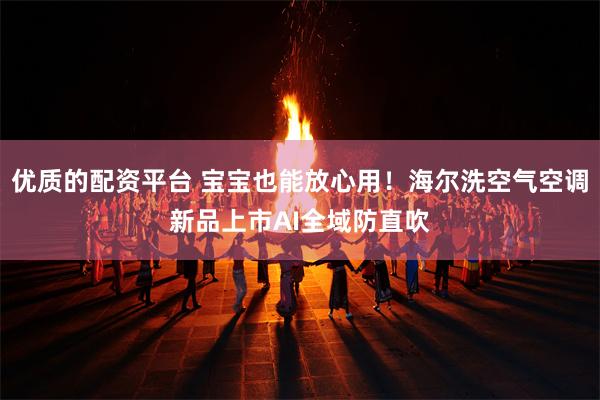 优质的配资平台 宝宝也能放心用！海尔洗空气空调新品上市AI全域防直吹