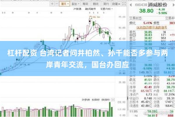 杠杆配资 台湾记者问井柏然、孙千能否多参与两岸青年交流，国台办回应