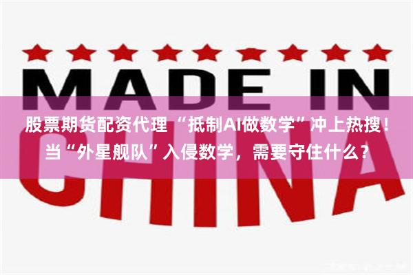 股票期货配资代理 “抵制AI做数学”冲上热搜！当“外星舰队”入侵数学，需要守住什么？