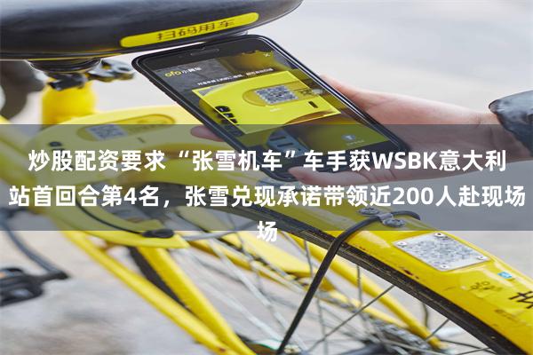 炒股配资要求 “张雪机车”车手获WSBK意大利站首回合第4名，张雪兑现承诺带领近200人赴现场