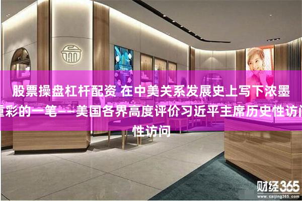 股票操盘杠杆配资 在中美关系发展史上写下浓墨重彩的一笔——美国各界高度评价习近平主席历史性访问