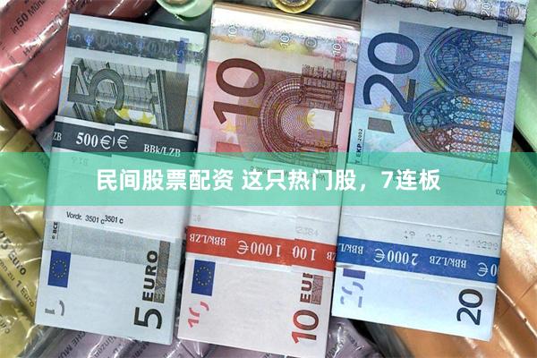 民间股票配资 这只热门股，7连板
