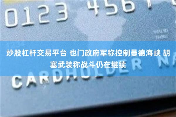 炒股杠杆交易平台 也门政府军称控制曼德海峡 胡塞武装称战斗仍在继续