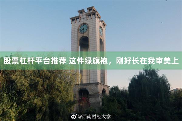 股票杠杆平台推荐 这件绿旗袍，刚好长在我审美上