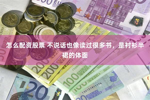 怎么配资股票 不说话也像读过很多书，是衬衫半裙的体面