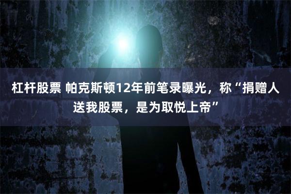 杠杆股票 帕克斯顿12年前笔录曝光,称“捐赠人送我股票,是为取悦上帝”