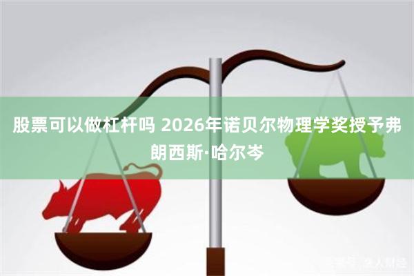 股票可以做杠杆吗 2026年诺贝尔物理学奖授予弗朗西斯·哈尔岑