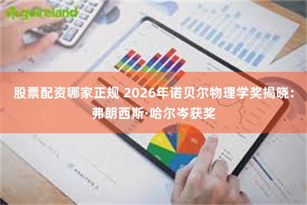 股票配资哪家正规 2026年诺贝尔物理学奖揭晓：弗朗西斯·哈尔岑获奖