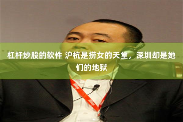 杠杆炒股的软件 沪杭是捞女的天堂，深圳却是她们的地狱