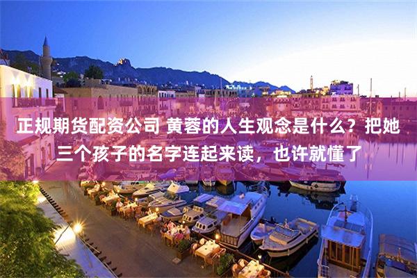 正规期货配资公司 黄蓉的人生观念是什么?把她三个孩子的名字连起来读,也许就懂了