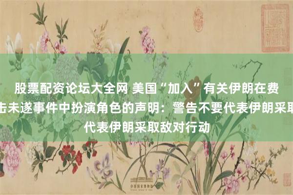 股票配资论坛大全网 美国“加入”有关伊朗在费尔福德袭击未遂事件中扮演角色的声明：警告不要代表伊朗采取敌对行动