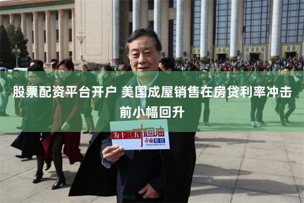 股票配资平台开户 美国成屋销售在房贷利率冲击前小幅回升