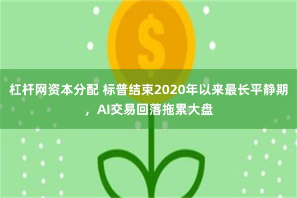 杠杆网资本分配 标普结束2020年以来最长平静期，AI交易回落拖累大盘
