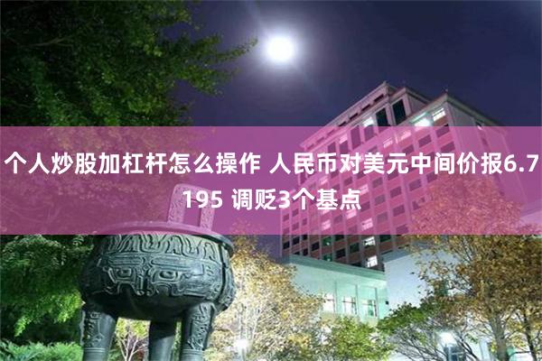 个人炒股加杠杆怎么操作 人民币对美元中间价报6.7195 调贬3个基点