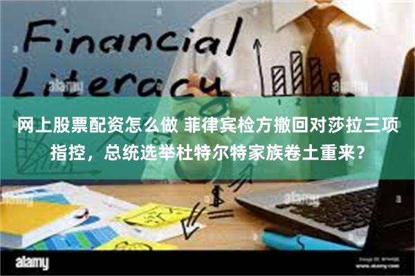 网上股票配资怎么做 菲律宾检方撤回对莎拉三项指控，总统选举杜特尔特家族卷土重来？