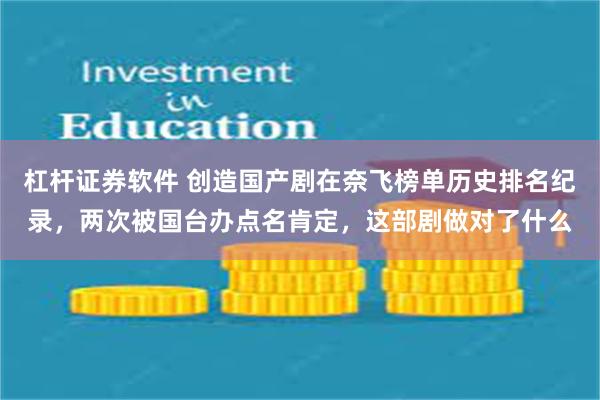杠杆证券软件 创造国产剧在奈飞榜单历史排名纪录，两次被国台办点名肯定，这部剧做对了什么