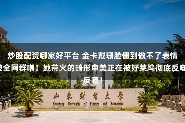 炒股配资哪家好平台 金卡戴珊脸僵到做不了表情被全网群嘲！她带火的畸形审美正在被好莱坞彻底反噬！